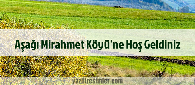 Aşağı Mirahmet Köyü'ne Hoş Geldiniz